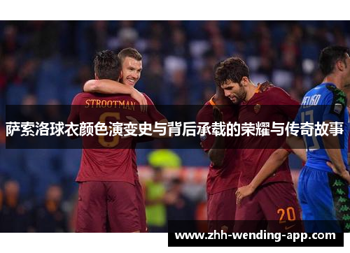萨索洛球衣颜色演变史与背后承载的荣耀与传奇故事 萨索洛球衣颜色演变史与背后承载的荣耀与传奇故事