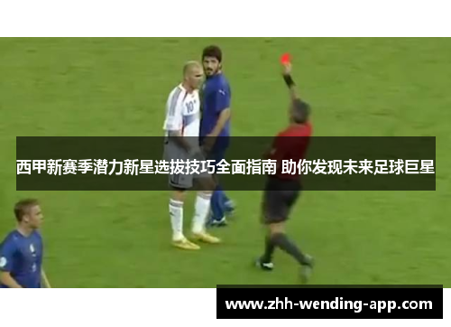 西甲新赛季潜力新星选拔技巧全面指南 助你发现未来足球巨星