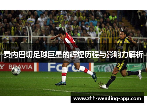费内巴切足球巨星的辉煌历程与影响力解析
