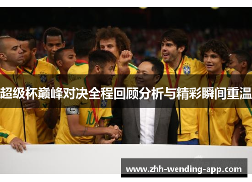 超级杯巅峰对决全程回顾分析与精彩瞬间重温