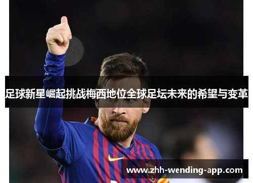 足球新星崛起挑战梅西地位全球足坛未来的希望与变革