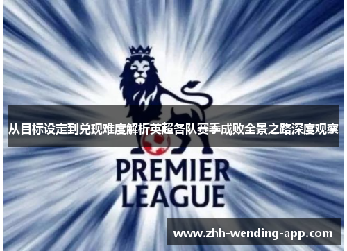 从目标设定到兑现难度解析英超各队赛季成败全景之路深度观察
