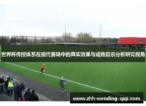 世界杯传控体系在现代赛场中的真实效果与成败启示分析研究视角