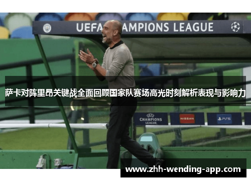 萨卡对阵里昂关键战全面回顾国家队赛场高光时刻解析表现与影响力 萨卡对阵里昂关键战全面回顾国家队赛场高光时刻解析表现与影响力