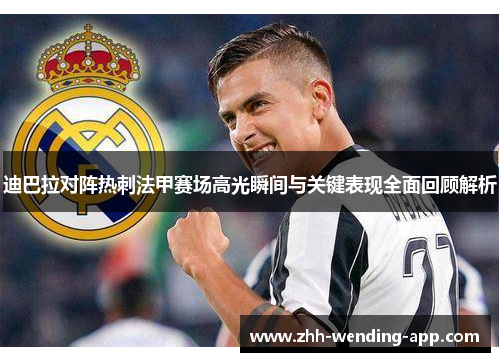 迪巴拉对阵热刺法甲赛场高光瞬间与关键表现全面回顾解析 迪巴拉对阵热刺法甲赛场高光瞬间与关键表现全面回顾解析