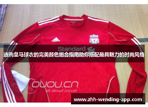 选购皇马球衣的完美颜色组合指南助你搭配最具魅力的时尚风格