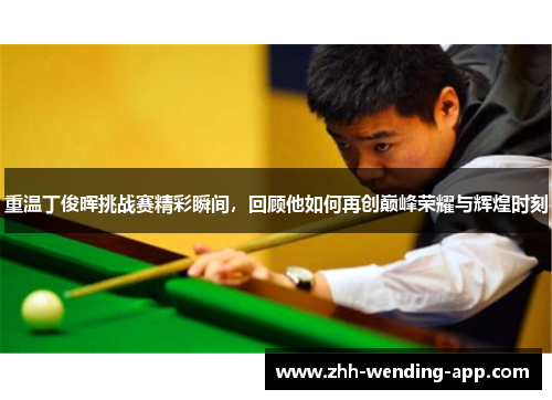 重温丁俊晖挑战赛精彩瞬间,回顾他如何再创巅峰荣耀与辉煌时刻 重温丁俊晖挑战赛精彩瞬间,回顾他如何再创巅峰荣耀与辉煌时刻