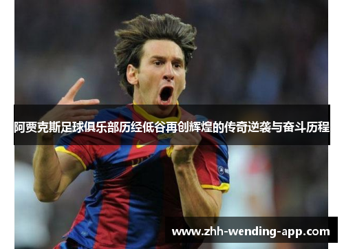 阿贾克斯足球俱乐部历经低谷再创辉煌的传奇逆袭与奋斗历程