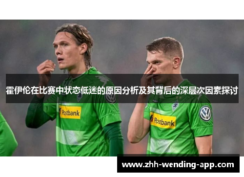霍伊伦在比赛中状态低迷的原因分析及其背后的深层次因素探讨