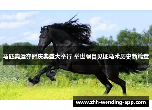 马匹奥运夺冠庆典盛大举行 举世瞩目见证马术历史新篇章 马匹奥运夺冠庆典盛大举行 举世瞩目见证马术历史新篇章