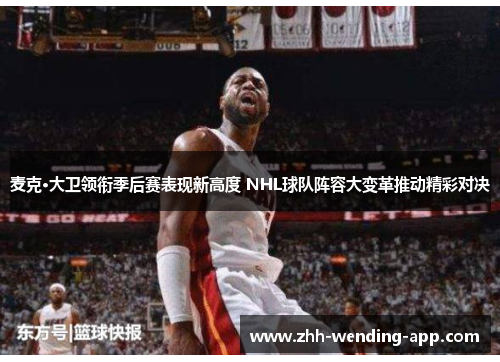 麦克·大卫领衔季后赛表现新高度 NHL球队阵容大变革推动精彩对决 麦克·大卫领衔季后赛表现新高度 NHL球队阵容大变革推动精彩对决