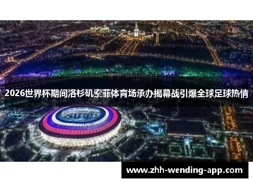 2026世界杯期间洛杉矶索菲体育场承办揭幕战引爆全球足球热情 2026世界杯期间洛杉矶索菲体育场承办揭幕战引爆全球足球热情