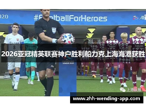 2026亚冠精英联赛神户胜利船力克上海海港获胜