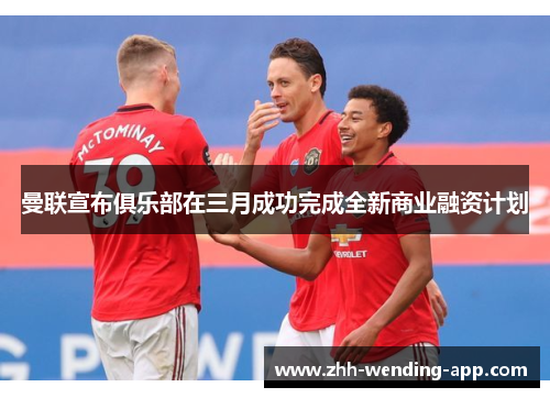 曼联宣布俱乐部在三月成功完成全新商业融资计划 曼联宣布俱乐部在三月成功完成全新商业融资计划