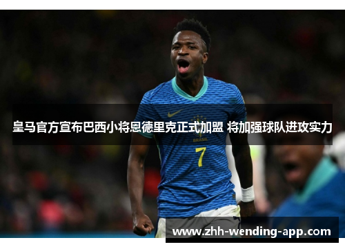 皇马官方宣布巴西小将恩德里克正式加盟 将加强球队进攻实力