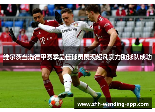维尔茨当选德甲赛季最佳球员展现超凡实力助球队成功 维尔茨当选德甲赛季最佳球员展现超凡实力助球队成功