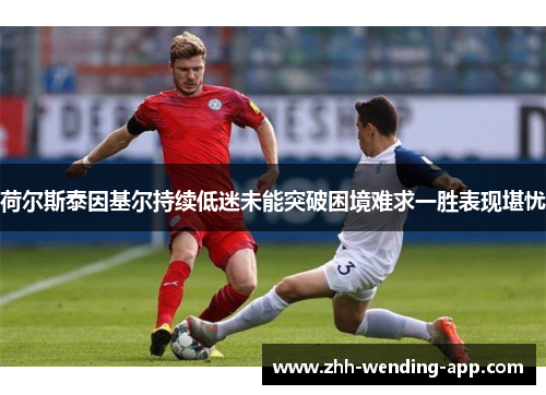 荷尔斯泰因基尔持续低迷未能突破困境难求一胜表现堪忧 荷尔斯泰因基尔持续低迷未能突破困境难求一胜表现堪忧