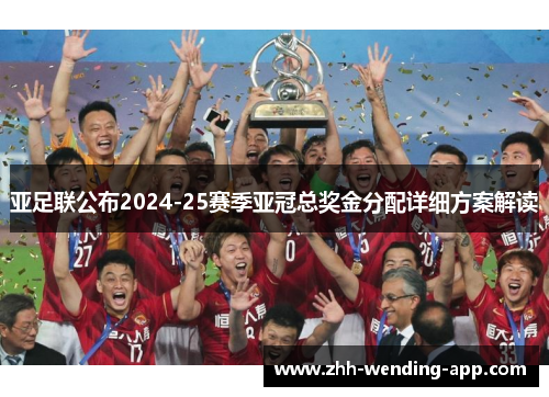 亚足联公布2024-25赛季亚冠总奖金分配详细方案解读 亚足联公布2024-25赛季亚冠总奖金分配详细方案解读