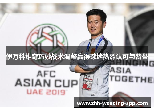 伊万科维奇巧妙战术调整赢得球迷热烈认可与赞誉