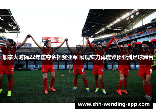 加拿大时隔22年重夺金杯赛亚军 展现实力再度登顶亚洲足球舞台 加拿大时隔22年重夺金杯赛亚军 展现实力再度登顶亚洲足球舞台