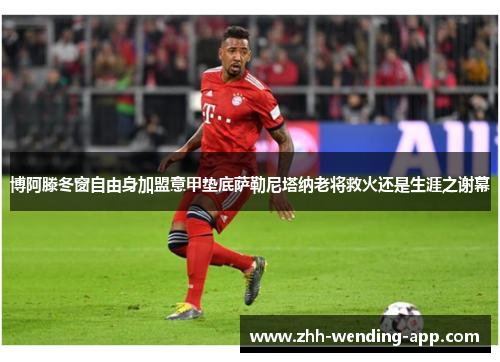 博阿滕冬窗自由身加盟意甲垫底萨勒尼塔纳老将救火还是生涯之谢幕