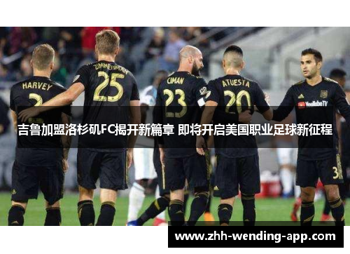 吉鲁加盟洛杉矶FC揭开新篇章 即将开启美国职业足球新征程 吉鲁加盟洛杉矶FC揭开新篇章 即将开启美国职业足球新征程