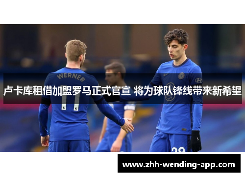 卢卡库租借加盟罗马正式官宣 将为球队锋线带来新希望 卢卡库租借加盟罗马正式官宣 将为球队锋线带来新希望