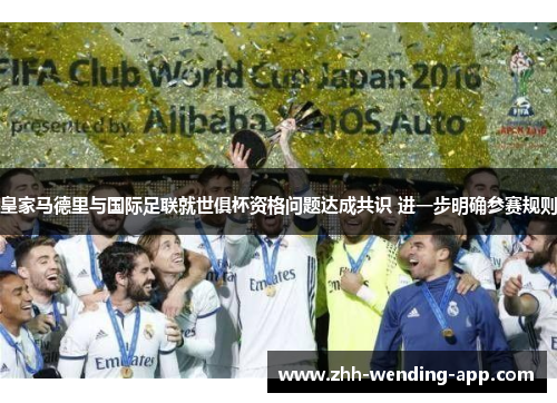 皇家马德里与国际足联就世俱杯资格问题达成共识 进一步明确参赛规则