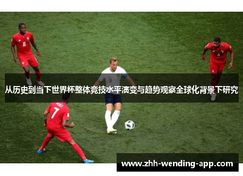 从历史到当下世界杯整体竞技水平演变与趋势观察全球化背景下研究