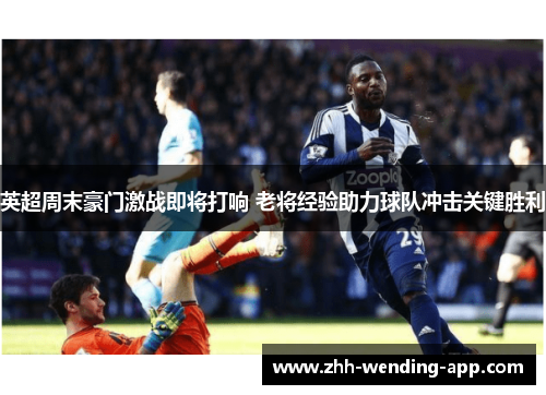 英超周末豪门激战即将打响 老将经验助力球队冲击关键胜利