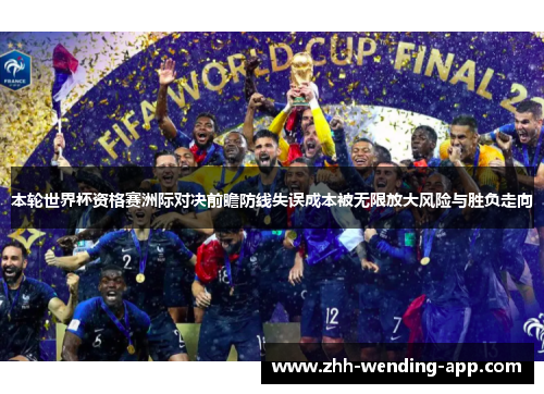 本轮世界杯资格赛洲际对决前瞻防线失误成本被无限放大风险与胜负走向 本轮世界杯资格赛洲际对决前瞻防线失误成本被无限放大风险与胜负走向