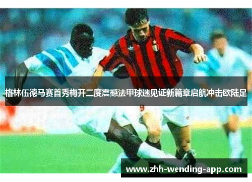 格林伍德马赛首秀梅开二度震撼法甲球迷见证新篇章启航冲击欧陆足 格林伍德马赛首秀梅开二度震撼法甲球迷见证新篇章启航冲击欧陆足