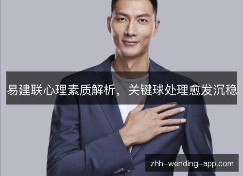 易建联心理素质解析,关键球处理愈发沉稳 易建联心理素质解析,关键球处理愈发沉稳