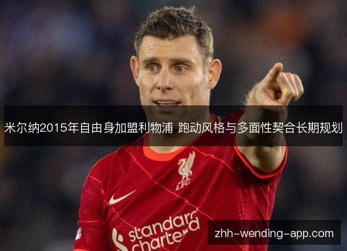 米尔纳2015年自由身加盟利物浦 跑动风格与多面性契合长期规划
