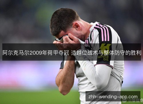 阿尔克马尔2009年荷甲夺冠 造越位战术与整体防守的胜利 阿尔克马尔2009年荷甲夺冠 造越位战术与整体防守的胜利